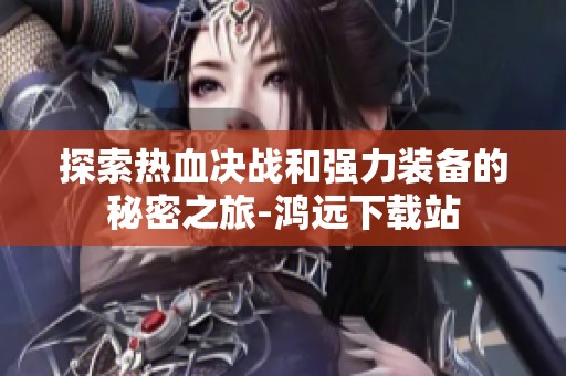 探索热血决战和强力装备的秘密之旅-鸿远下载站