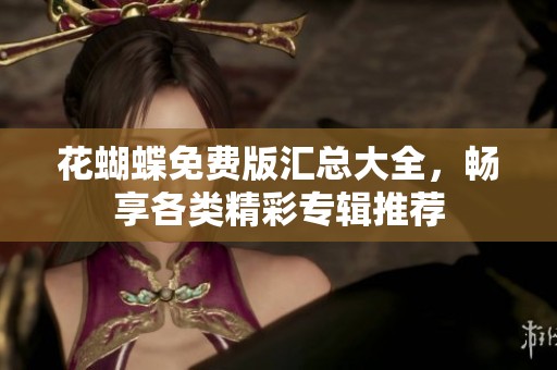 花蝴蝶免费版汇总大全，畅享各类精彩专辑推荐