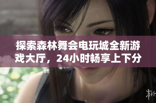探索森林舞会电玩城全新游戏大厅，24小时畅享上下分乐趣