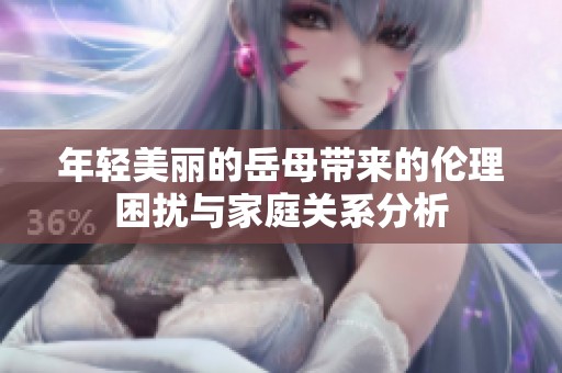 年轻美丽的岳母带来的伦理困扰与家庭关系分析