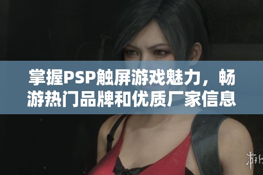 掌握PSP触屏游戏魅力，畅游热门品牌和优质厂家信息分享