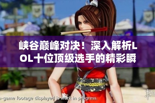 峡谷巅峰对决！深入解析LOL十位顶级选手的精彩瞬间与非凡操作