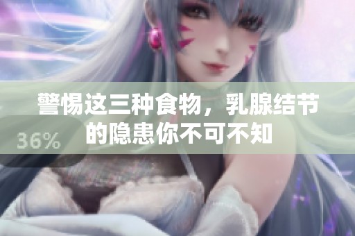 警惕这三种食物，乳腺结节的隐患你不可不知