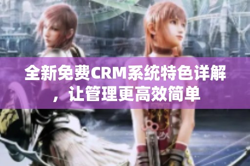 全新免费CRM系统特色详解，让管理更高效简单
