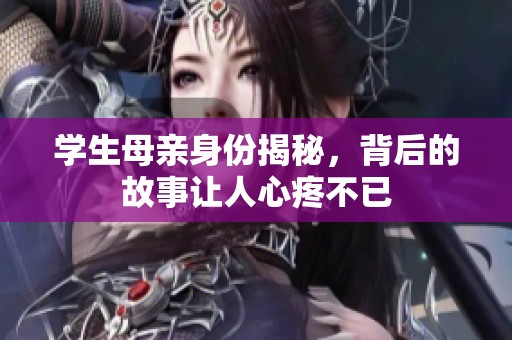学生母亲身份揭秘，背后的故事让人心疼不已