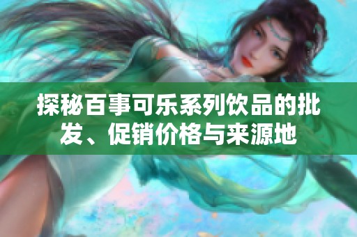 探秘百事可乐系列饮品的批发、促销价格与来源地