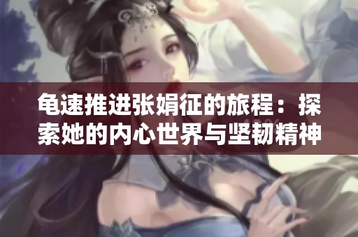 龟速推进张娟征的旅程：探索她的内心世界与坚韧精神