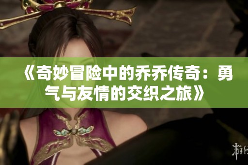 《奇妙冒险中的乔乔传奇：勇气与友情的交织之旅》