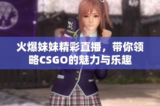 火爆妹妹精彩直播，带你领略CSGO的魅力与乐趣