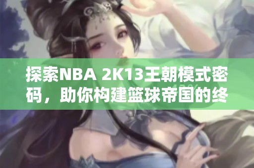 探索NBA 2K13王朝模式密码，助你构建篮球帝国的终极指南