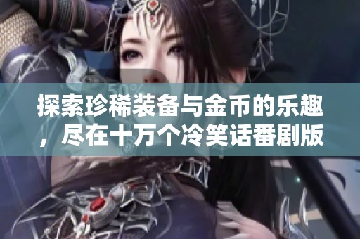 探索珍稀装备与金币的乐趣，尽在十万个冷笑话番剧版！