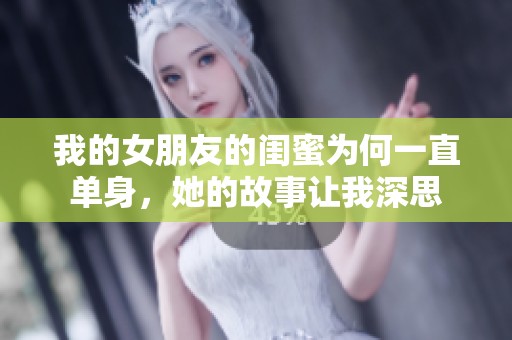 我的女朋友的闺蜜为何一直单身，她的故事让我深思