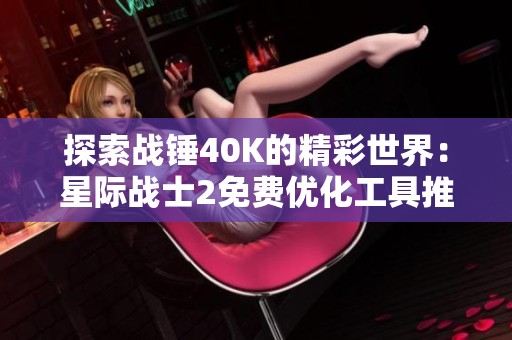 探索战锤40K的精彩世界：星际战士2免费优化工具推荐