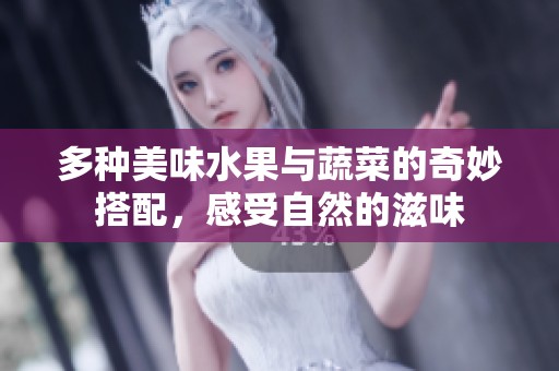 多种美味水果与蔬菜的奇妙搭配，感受自然的滋味