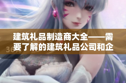 建筑礼品制造商大全——需要了解的建筑礼品公司和企业信息
