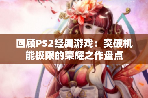 回顾PS2经典游戏：突破机能极限的荣耀之作盘点