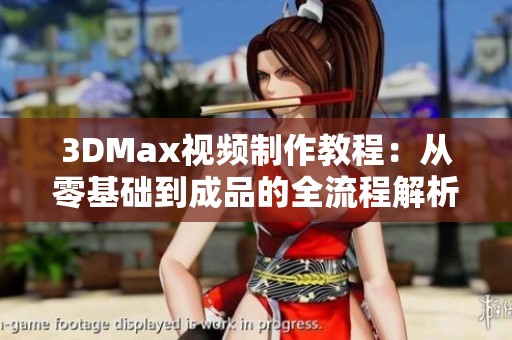 3DMax视频制作教程：从零基础到成品的全流程解析