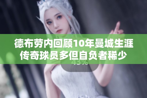 德布劳内回顾10年曼城生涯传奇球员多但自负者稀少