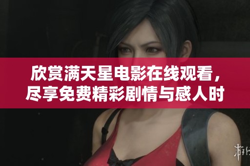 欣赏满天星电影在线观看，尽享免费精彩剧情与感人时刻