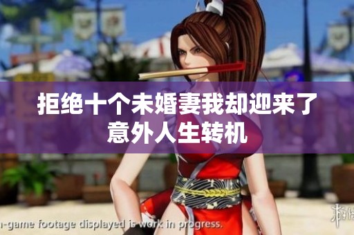 拒绝十个未婚妻我却迎来了意外人生转机