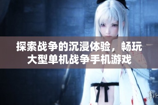 探索战争的沉浸体验，畅玩大型单机战争手机游戏