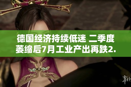 德国经济持续低迷 二季度萎缩后7月工业产出再跌2.4%