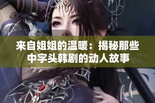 来自姐姐的温暖：揭秘那些中字头韩剧的动人故事