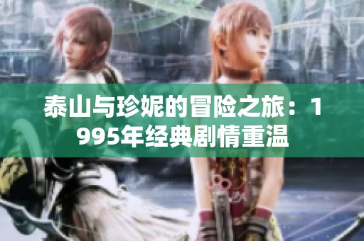 泰山与珍妮的冒险之旅：1995年经典剧情重温