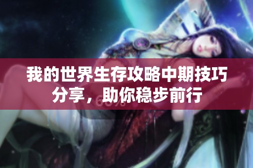 我的世界生存攻略中期技巧分享，助你稳步前行