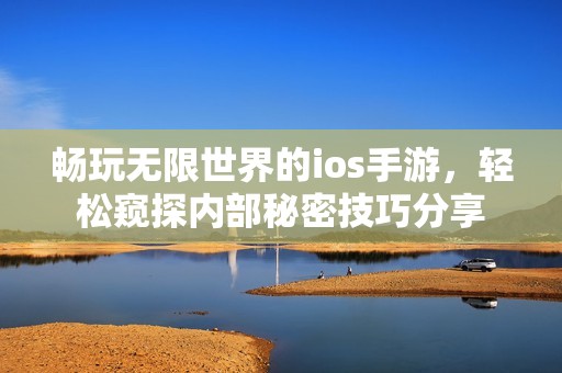 畅玩无限世界的ios手游，轻松窥探内部秘密技巧分享
