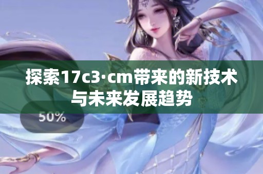探索17c3·cm带来的新技术与未来发展趋势