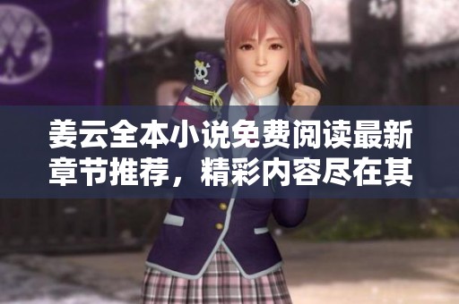 姜云全本小说免费阅读最新章节推荐，精彩内容尽在其中