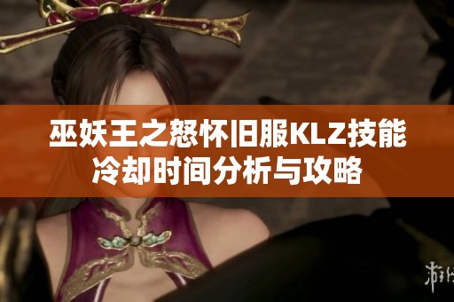 巫妖王之怒怀旧服KLZ技能冷却时间分析与攻略