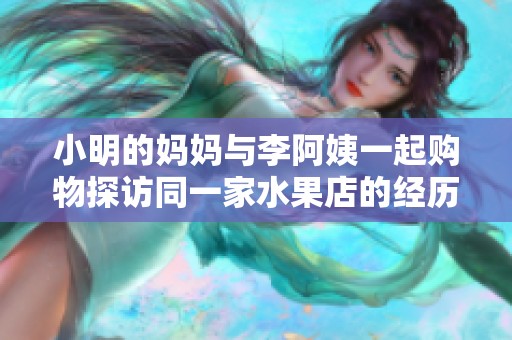 小明的妈妈与李阿姨一起购物探访同一家水果店的经历