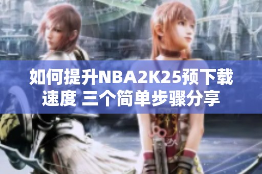 如何提升NBA2K25预下载速度 三个简单步骤分享