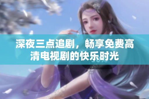 深夜三点追剧，畅享免费高清电视剧的快乐时光