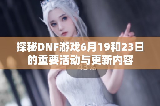 探秘DNF游戏6月19和23日的重要活动与更新内容