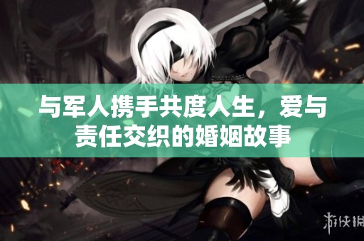 与军人携手共度人生，爱与责任交织的婚姻故事