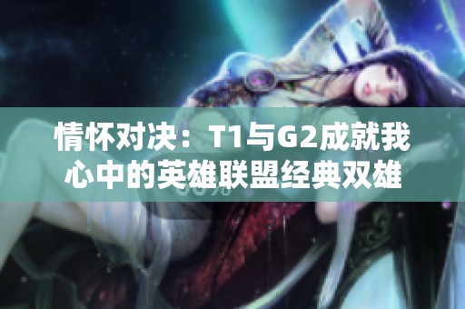 情怀对决：T1与G2成就我心中的英雄联盟经典双雄