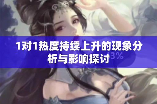 1对1热度持续上升的现象分析与影响探讨