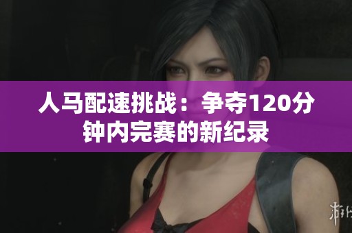 人马配速挑战：争夺120分钟内完赛的新纪录