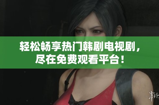 轻松畅享热门韩剧电视剧，尽在免费观看平台！