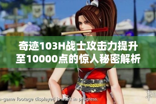 奇迹103H战士攻击力提升至10000点的惊人秘密解析