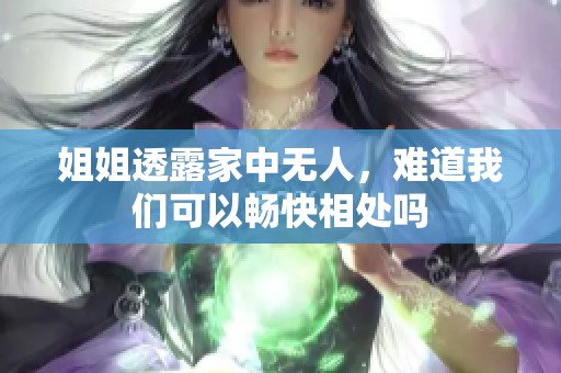 姐姐透露家中无人，难道我们可以畅快相处吗