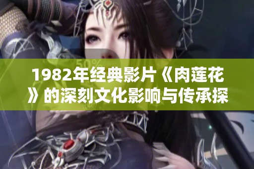 1982年经典影片《肉莲花》的深刻文化影响与传承探析