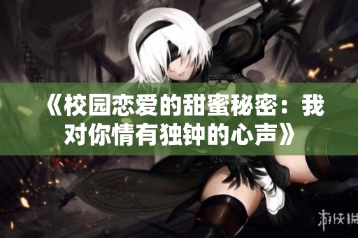 《校园恋爱的甜蜜秘密：我对你情有独钟的心声》