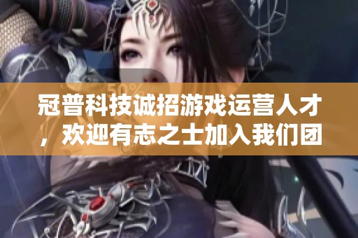 冠普科技诚招游戏运营人才，欢迎有志之士加入我们团队