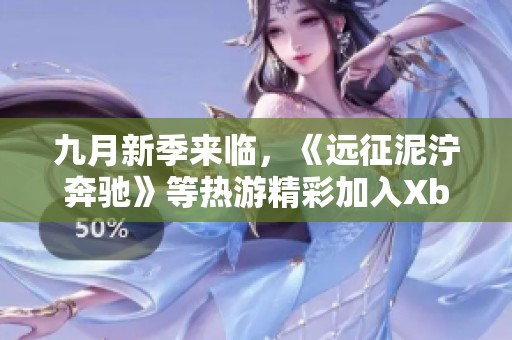 九月新季来临，《远征泥泞奔驰》等热游精彩加入Xbox Game Pass