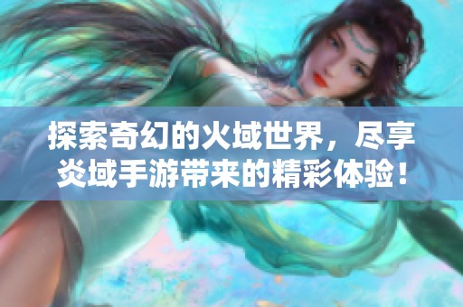 探索奇幻的火域世界，尽享炎域手游带来的精彩体验！