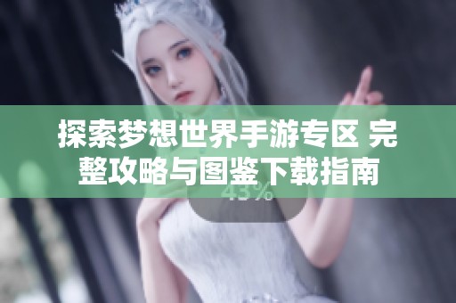 探索梦想世界手游专区 完整攻略与图鉴下载指南